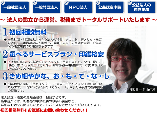一般社団法人・一般財団法人・NPO法人を設立するなら一般社団・財団法人 NPO法人設立代行センター福岡(竹山行政書士事務所)にお任せください。 一般社団法人・一般財団法人・NPO法人を設立するなら一般社団・財団法人 NPO法人設立代行センター福岡(竹山行政書士事務所)にお任せください。